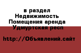  в раздел : Недвижимость » Помещения аренда . Удмуртская респ.